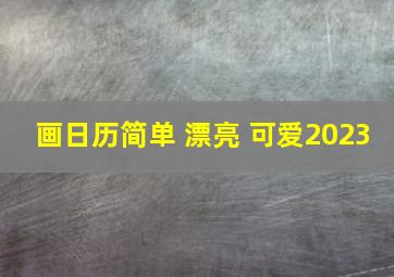 画日历简单 漂亮 可爱2023